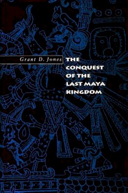 Grant D. Jones - The Conquest of the Last Maya Kingdom - 9780804735223 - V9780804735223