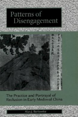 Alan J. Berkowitz - Patterns of Disengagement: The Practice and Portrayal of Reclusion in Early Medieval China - 9780804736039 - V9780804736039
