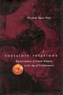 Elizabeth S. Wahl - Invisible Relations: Representations of Female Intimacy in the Age of Enlightenment - 9780804736503 - V9780804736503