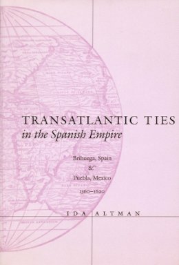 Ida Altman - Transatlantic Ties in the Spanish Empire - 9780804736633 - V9780804736633
