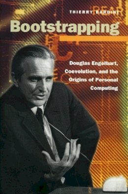 Thierry Bardini - Bootstrapping: Douglas Engelbart, Coevolution, and the Origins of Personal Computing - 9780804737234 - V9780804737234