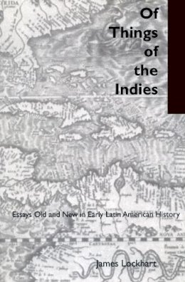 James Lockhart - Of Things of the Indies: Essays Old and New in Early Latin American History - 9780804738101 - V9780804738101