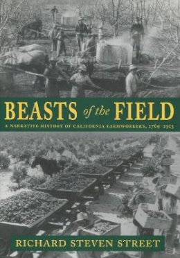 Richard Steven Street - Beasts of the Field: A Narrative History of California Farmworkers, 1769-1913 - 9780804738804 - V9780804738804