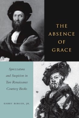 Harry Berger - The Absence of Grace: Sprezzatura and Suspicion in Two Renaissance Courtesy Books - 9780804739054 - V9780804739054