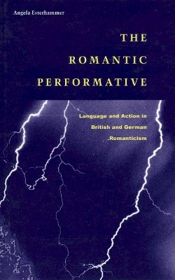 Angela Esterhammer - The Romantic Performative: Language and Action in British and German Romanticism - 9780804739146 - V9780804739146