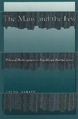 Hilda Sabato - The Many and the Few: Political Participation in Republican Buenos Aires - 9780804739443 - V9780804739443