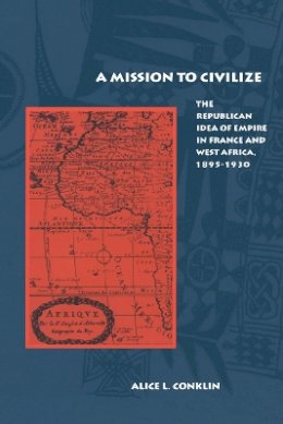 Alice L. Conklin - A Mission to Civilize: The Republican Idea of Empire in France and West Africa, 1895-1930 - 9780804740128 - V9780804740128