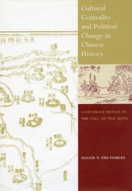 Roger V. Des Forges - Cultural Centrality and Political Change in Chinese History: Northeast Henan in the Fall of the Ming - 9780804740449 - V9780804740449