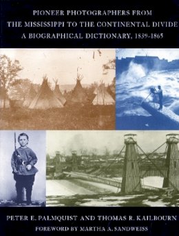 Peter E. Palmquist - Pioneer Photographers from the Mississippi to the Continental Divide: A Biographical Dictionary, 1839-1865 - 9780804740579 - V9780804740579
