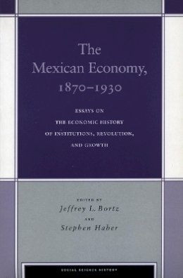 Jeffrey L. Bortz (Ed.) - The Mexican Economy, 1870-1930: Essays on the Economic History of Institutions, Revolution, and Growth - 9780804742085 - V9780804742085