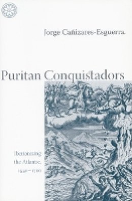 Jorge Cañizares-Esguerra - Puritan Conquistadors: Iberianizing the Atlantic, 1550-1700 - 9780804742801 - V9780804742801