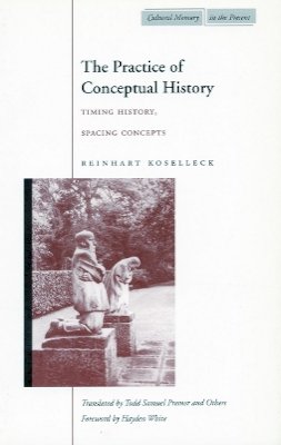 Reinhart Koselleck - The Practice of Conceptual History: Timing History, Spacing Concepts - 9780804743051 - V9780804743051