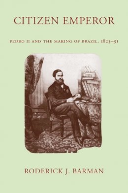 Roderick J. Barman - Citizen Emperor: Pedro II and the Making of Brazil, 1825-1891 - 9780804744003 - V9780804744003