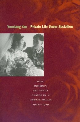 Yunxiang Yan - Private Life under Socialism: Love, Intimacy, and Family Change in a Chinese Village, 1949-1999 - 9780804744560 - V9780804744560