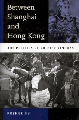 Fu - Between Shanghai and Hong Kong: The Politics of Chinese Cinemas - 9780804745185 - V9780804745185
