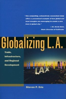 Steven Erie - Globalizing L.A.: Trade, Infrastructure, and Regional Development - 9780804746816 - V9780804746816