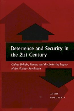 Avery Goldstein - Deterrence and Security in the 21st Century: China, Britain, France, and the Enduring Legacy of the Nuclear Revolution - 9780804746861 - V9780804746861