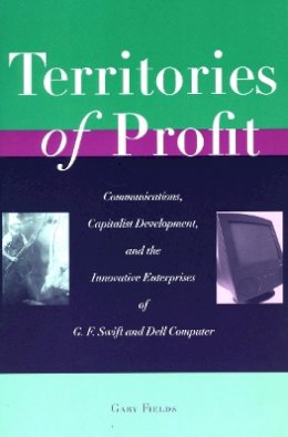 Gary Fields - Territories of Profit: Communications, Capitalist Development, and the Innovative Enterprises of G. F. Swift and Dell Computer - 9780804747226 - V9780804747226