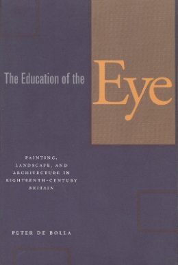 Peter De Bolla - The Education of the Eye: Painting, Landscape, and Architecture in Eighteenth-Century Britain - 9780804748001 - V9780804748001