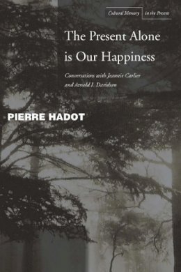 Pierre Hadot - The Present Alone is Our Happiness: Conversations with Jeannie Carlier and Arnold I. Davidson - 9780804748360 - V9780804748360