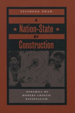 Suisheng Zhao - A Nation-State by Construction: Dynamics of Modern Chinese Nationalism - 9780804750011 - V9780804750011