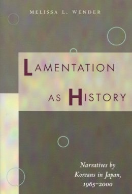 Melissa L. Wender - Lamentation as History: Narratives by Koreans in Japan, 1965-2000 - 9780804750417 - V9780804750417