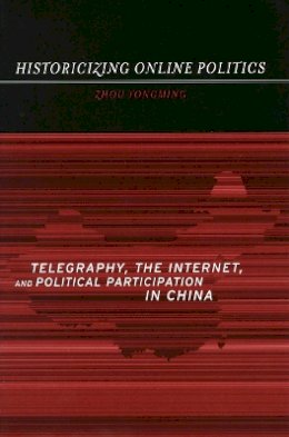Yongming Zhou - Historicizing Online Politics: Telegraphy, the Internet, and Political Participation in China - 9780804751285 - V9780804751285