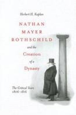Herbert H. Kaplan - Nathan Mayer Rothschild and the Creation of a Dynasty: The Critical Years 1806-1816 - 9780804751650 - V9780804751650