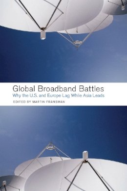 Martin Fransman (Ed.) - Global Broadband Battles: Why the U.S. and Europe Lag While Asia Leads - 9780804753067 - V9780804753067