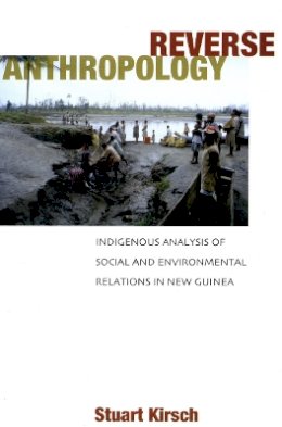 Stuart Kirsch - Reverse Anthropology: Indigenous Analysis of Social and Environmental Relations in New Guinea - 9780804753418 - V9780804753418