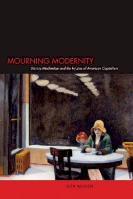 Seth Moglen - Mourning Modernity: Literary Modernism and the Injuries of American Capitalism - 9780804754194 - V9780804754194
