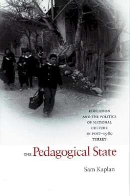 Sam Kaplan - The Pedagogical State: Education and the Politics of National Culture in Post-1980 Turkey - 9780804754323 - V9780804754323 Sam Kaplan - The Pedagogical State: Education and the Politics of National Culture in Post-1980 Turkey - 9780804754323 - V9780804754323