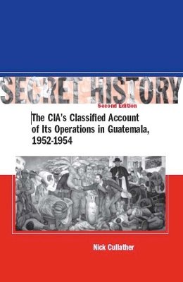 Nick Cullather - Secret History, Second Edition: The CIA’s Classified Account of Its Operations in Guatemala, 1952-1954 - 9780804754682 - V9780804754682