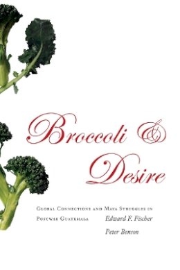 Edward F. Fischer - Broccoli and Desire: Global Connections and Maya Struggles in Postwar Guatemala - 9780804754842 - V9780804754842