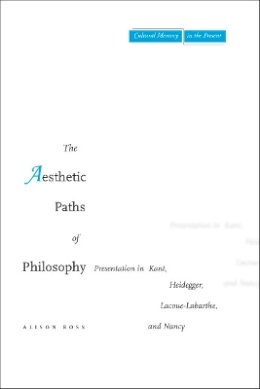 Alison Ross - The Aesthetic Paths of Philosophy: Presentation in Kant, Heidegger, Lacoue-Labarthe, and Nancy - 9780804754880 - V9780804754880