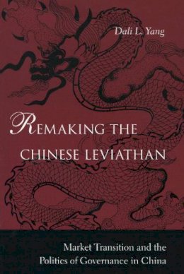 Dali L. Yang - Remaking the Chinese Leviathan: Market Transition and the Politics of Governance in China - 9780804754934 - V9780804754934