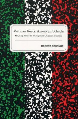 Robert Crosnoe - Mexican Roots, American Schools: Helping Mexican Immigrant Children Succeed - 9780804755238 - V9780804755238