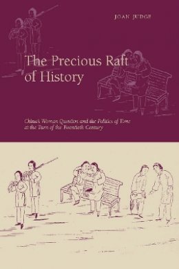 Joan Judge - The Precious Raft of History: The Past, the West, and the Woman Question in China - 9780804755894 - V9780804755894