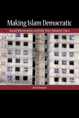 Asef Bayat - Making Islam Democratic: Social Movements and the Post-Islamist Turn - 9780804755955 - V9780804755955