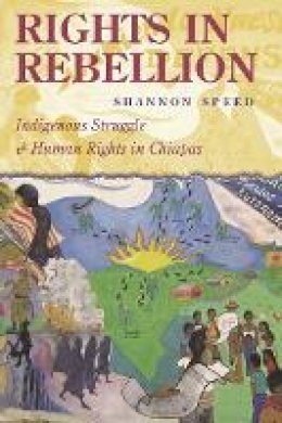 Shannon Speed - Rights in Rebellion: Indigenous Struggle and Human Rights in Chiapas - 9780804757348 - V9780804757348