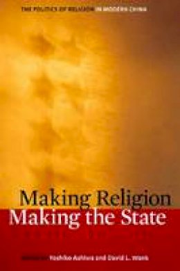 Yoshiko Ashiwa (Ed.) - Making Religion, Making the State: The Politics of Religion in Modern China - 9780804758420 - V9780804758420