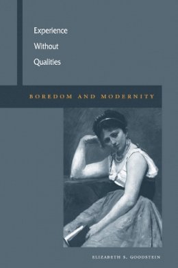 Elizabeth S. Goodstein - Experience Without Qualities: Boredom and Modernity - 9780804758604 - V9780804758604 Elizabeth S. Goodstein - Experience Without Qualities: Boredom and Modernity - 9780804758604 - V9780804758604