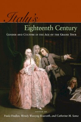 Paula Findlen (Ed.) - Italy’s Eighteenth Century: Gender and Culture in the Age of the Grand Tour - 9780804759045 - V9780804759045