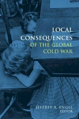 Jeffrey Engel (Ed.) - Local Consequences of the Global Cold War - 9780804759472 - V9780804759472
