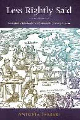 Antónia Szabari - Less Rightly Said: Scandals and Readers in Sixteenth-Century France - 9780804762922 - V9780804762922