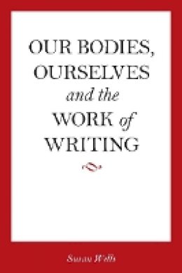 Susan Wells - Our Bodies, Ourselves and the Work of Writing - 9780804763097 - V9780804763097