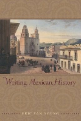 Eric Van Young - Writing Mexican History - 9780804768610 - V9780804768610