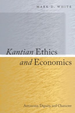 Mark White - Kantian Ethics and Economics: Autonomy, Dignity, and Character - 9780804768948 - V9780804768948
