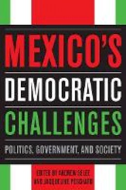 Andrew Selee (Ed.) - Mexico´s Democratic Challenges: Politics, Government, and Society - 9780804771627 - V9780804771627