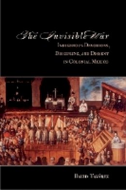 David Tavarez - The Invisible War: Indigenous Devotions, Discipline, and Dissent in Colonial Mexico - 9780804773287 - V9780804773287
